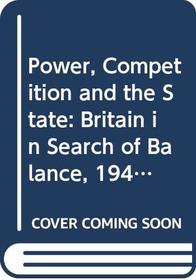 Power, Competition and the State: Britain in Search of Balance, 1940-61 v. 1