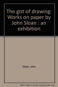 The gist of drawing: Works on paper by John Sloan : an exhibition