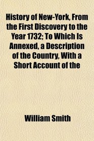 History of New-York, From the First Discovery to the Year 1732; To Which Is Annexed, a Description of the Country, With a Short Account of the