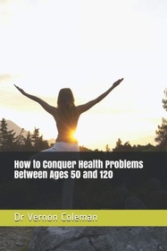 How to Conquer Health Problems Between Ages 50 and 120