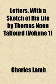 Letters, With a Sketch of His Life by Thomas Noon Talfourd (Volume 1)