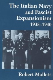 The Italian Navy and Fascist Expansionism, 1935-1940 (Cass Series--Naval Policy and History, 7)