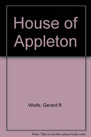 The House of Appleton: The history of a publishing house and its relationship to the cultural, social, and political events that helped shape the destiny of New York City