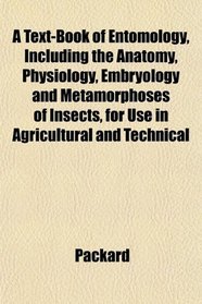 A Text-Book of Entomology, Including the Anatomy, Physiology, Embryology and Metamorphoses of Insects, for Use in Agricultural and Technical