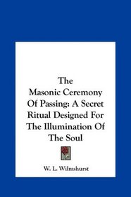 The Masonic Ceremony Of Passing: A Secret Ritual Designed For The Illumination Of The Soul