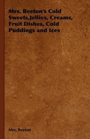 Mrs. Beeton's Cold Sweets,Jellies, Creams, Fruit Dishes, Cold Puddings and Ices