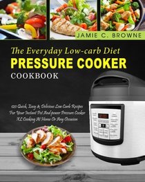 The Everyday Low-Carb Diet Pressure Cooker Cookbook: 120 Quick, Easy & Delicious Low Carb Recipes For Your Instant Pot And power Pressure Cooker XL ... Diet) (Power Pressure Cooker Cookbook)