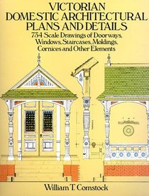 Victorian Domestic Architectural Plans and Details : 734 Scale Drawings of Doorways, Windows, Staircases, Moldings, Cornices, and Other Elements