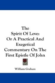 The Spirit Of Love: Or A Practical And Exegetical Commentary On The First Epistle Of John