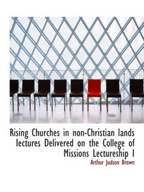 Rising Churches in non-Christian lands Iectures Delivered on the College of Missions Lectureship I