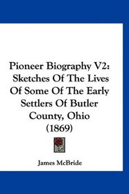 Pioneer Biography V2: Sketches Of The Lives Of Some Of The Early Settlers Of Butler County, Ohio (1869)