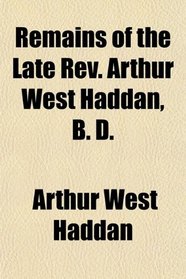 Remains of the Late Rev. Arthur West Haddan, B. D.