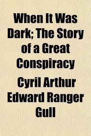 When It Was Dark; The Story of a Great Conspiracy