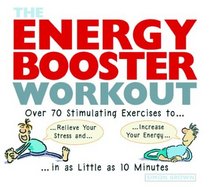 The Energy Booster Workout: Over 70 Stimulating Exercises to Relieve Your Stress and Increase Your Energy in as Little as 10 Minutes