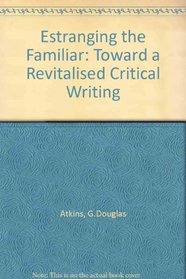 Estranging the Familiar: Toward a Revitalized Critical Writing