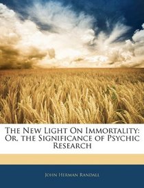 The New Light On Immortality: Or, the Significance of Psychic Research