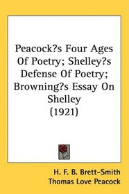 Peacocks Four Ages Of Poetry; Shelleys Defense Of Poetry; Brownings Essay On Shelley (1921)