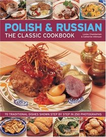 The Polish & Russian Classic Cookbook: 70 traditional dishes from Eastern Europe shown step-by-step in 250 photographs