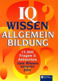 IQ Wissen Allgemeinbildung. 15.000 Fragen und Antworten zum Wissen unserer Zeit.