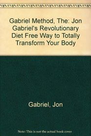 Gabriel Method, The: Jon Gabriel's Revolutionary Diet Free Way to Totally Transform Your Body