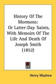 History Of The Mormons: Or Latter-Day Saints, With Memoirs Of The Life And Death Of Joseph Smith (1852)