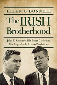 The Irish Brotherhood: John F. Kennedy, His Inner Circle and His Improbable Rise to the Presidency