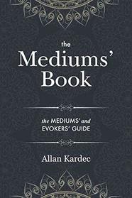 The Mediums' Book: containing Special Teachings from the Spirits on Manifestation, means to communicate with the Invisible World, Development of ... in Spiritism - with an alphabetical index