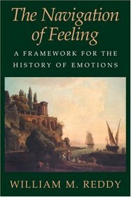 The Navigation of Feeling : A Framework for the History of Emotions