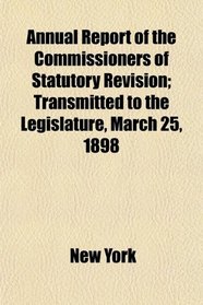 Annual Report of the Commissioners of Statutory Revision; Transmitted to the Legislature, March 25, 1898