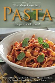 The Most Complete Pasta Recipes Book Ever!: Discover Many Unique Pasta Recipes and Enjoy Your Pasta for Breakfast, Lunch, Dinner or As a Snack!