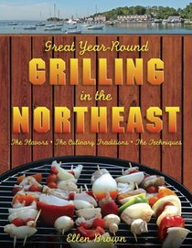 Great Year-Round Grilling in the Northeast: *The Flavors * The Culinary Traditions * The Techniques (Great Year-Round Grilling In...)