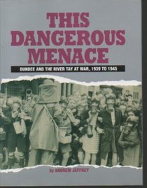 This Dangerous Menace: Dundee and the River Tay at War, 1939 to 1945