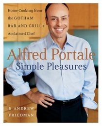 Alfred Portale Simple Pleasures : Home Cooking from the Gotham Bar and Grill's Acclaimed Chef