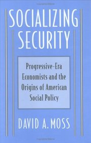 Socializing Security : Progressive-Era Economists and the Origins of American Social Policy