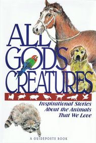 All God's Creatures: Inspirational Stories About the Animals That We Love