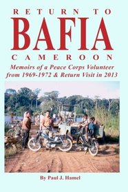 Return to Bafia Cameroon: Memories of a Peace Corps Volunteer from 1969 to 1972 & Return Visit in 2013
