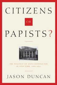Citizens or Papists?: The Politics of Anti-Catholicism in New York, 16851821 (Hudson Valley Heritage)