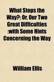 What Stops the Way?; Or, Our Two Great Difficulties: with Some Hints Concerning the Way