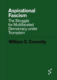 Aspirational Fascism: The Struggle for Multifaceted Democracy under Trumpism (Forerunners: Ideas First)