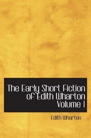 The Early Short Fiction of Edith Wharton  Volume 1