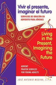 Living in the Present, Imagining the Future / Vivir El Presente, Imaginar El Futuro: Advent Prayer Services for Young Adults/ Servicios De Oracion En Adviento Para Jovenes