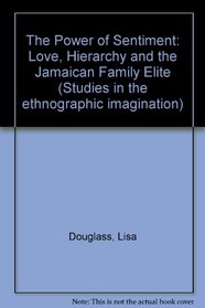 The Power of Sentiment: Love, Hierarchy, and the Jamaican Family Elite (Studies in the Ethnographic Imagination)