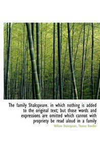 The family Shakspeare. in which nothing is added to the original text; but those words and expressio