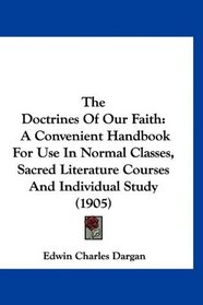 The Doctrines Of Our Faith: A Convenient Handbook For Use In Normal Classes, Sacred Literature Courses And Individual Study (1905)