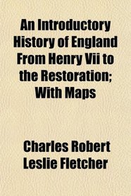An Introductory History of England From Henry Vii to the Restoration; With Maps