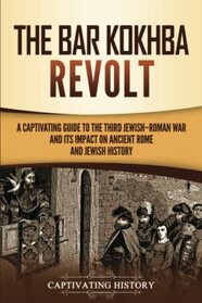 The Bar Kokhba Revolt: A Captivating Guide to the Third Jewish?Roman War and Its Impact on Ancient Rome and Jewish History (History of Judaism)