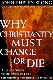 Why Christianity Must Change or Die : A Bishop Speaks to Believers in Exile a New Reformation of the Church's Faith Practice