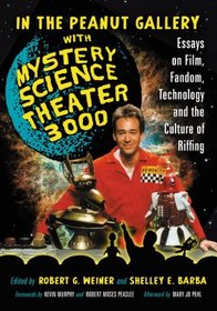 In the Peanut Gallery with Mystery Science Theater 3000: Essays on Film, Fandom, Technology and the Culture of Riffing
