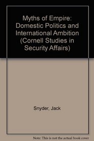 Myths of Empire: Domestic Politics and International Ambition (Cornell Studies in Security Affairs)