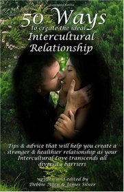 50 Ways To Create The Ideal Intercultural Relationship: Tips & Advice That Will Help You Create A Stronger & Healthier Relationship As Your Intercultural Love Transcends All Diversity Barriers